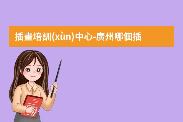 插畫培訓(xùn)中心-廣州哪個插畫培訓(xùn)機(jī)構(gòu)比較好？